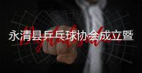 永清县乒乓球协会成立暨第一届会员代表大会胜利召开